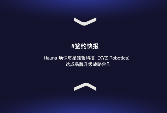 Hauns 焕识与星猿哲科技（XYZ Robotics）达成品牌升级战略合作